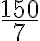 \displaystyle{\frac{150}{7}} \displaystyle{\frac{150}{7}}
