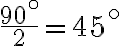 \frac{90^\circ}{2}=45^\circ