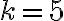 k= 5