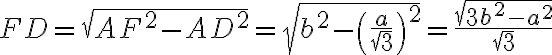 FD=\sqrt{AF^2-AD^2}=\sqrt{b^2-\left( \frac{a}{\sqrt{3}}\right)^2}=\frac{\sqrt{3 b^2-a^2}}{\sqrt{3}} FD=\sqrt{AF^2-AD^2}=\sqrt{b^2-\left( \frac{a}{\sqrt{3}}\right)^2}=\frac{\sqrt{3 b^2-a^2}}{\sqrt{3}}