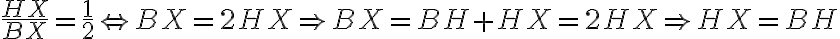 \dfrac{HX}{BX} = \dfrac{1}{2} \Leftrightarrow BX = 2HX \Rightarrow BX = BH + HX = 2HX \Rightarrow HX = BH