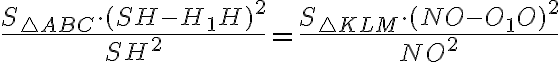 \dfrac{S_{\triangle ABC}\cdot(SH-H_1H)^2}{SH^2}=\dfrac{S_{\triangle KLM}\cdot(NO-O_1O)^2}{NO^2}