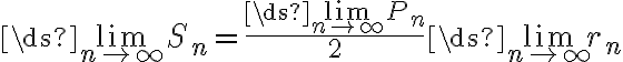  \ds{\lim_{n\to\infty}}S_n =\frac{\ds{\lim_{n\to\infty}} P_n}{2} \ds{\lim_{n\to\infty}} r_n