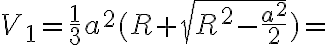 V_{1}=\frac{1}{3}a^2(R+\sqrt{R^2-\frac{a^2}{2}})=