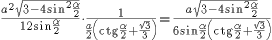 \dfrac{a^2\sqrt{3-4\sin^2\dfrac{\alpha}{2}}}{12\sin\dfrac{\alpha}{2}}\cdot \dfrac{1}{\dfrac{a}{2}\left (\textrm{ctg}\dfrac{\alpha}{2}+\dfrac{\sqrt{3}}{3}\right )}=\dfrac{a\sqrt{3-4\sin^2\dfrac{\alpha}{2}}}{6\sin\dfrac{\alpha}{2}\left (\textrm{ctg}\dfrac{\alpha}{2}+\dfrac{\sqrt{3}}{3}\right )}