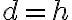 d=h