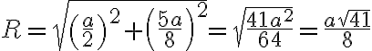 R = \sqrt{\left( \frac{a}{2} \right)^{2} + \left( \frac{5a}{8} \right)^{2} } = \sqrt{\frac{41a^2}{64}} = \frac{a\sqrt{41}}{8}