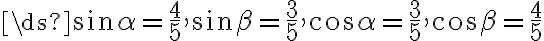 \ds{ \sin \alpha = \frac{4}{5},~\sin \beta = \frac{3}{5},~\cos \alpha = \frac{3}{5}, ~\cos \beta = \frac{4}{5}}