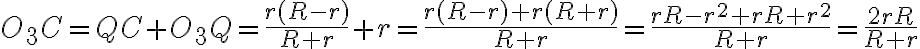 O_{3}C=QC+O_{3}Q=\frac{r(R-r)}{R+r}+r=\frac{r(R-r)+r(R+r)}{R+r}=\frac{rR-r^{2}+rR+r^{2}}{R+r}=\frac{2rR}{R+r}