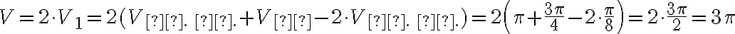 V = 2 \cdot V_1 = 2 (V_{\text{б. к.}} + V_{\text{ц}} - 2 \cdot V_{\text{м. к.}}) = 2 \left( \pi + \dfrac{3 \pi}{4} - 2 \cdot \dfrac{\pi}{8}\right) =2 \cdot \dfrac{3 \pi}{2} = 3 \pi V = 2 \cdot V_1 = 2 (V_{\text{б. к.}} + V_{\text{ц}} - 2 \cdot V_{\text{м. к.}}) = 2 \left( \pi + \dfrac{3 \pi}{4} - 2 \cdot \dfrac{\pi}{8}\right) =2 \cdot \dfrac{3 \pi}{2} = 3 \pi