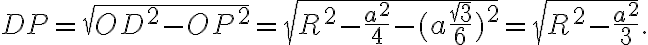 DP =\sqrt{OD^2 - OP^2}=\sqrt{R^2 - \frac{a^2}{4} - (a \frac{\sqrt{3}}{6})^2}= \sqrt{R^2 - \frac{a^2}{3}}. DP =\sqrt{OD^2 - OP^2}=\sqrt{R^2 - \frac{a^2}{4} - (a \frac{\sqrt{3}}{6})^2}= \sqrt{R^2 - \frac{a^2}{3}}.