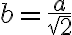 b = \frac{a}{\sqrt{2}}
