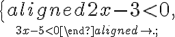 \left \{\begin{aligned}2x-3 \lt 0, \atop 3x-5 \lt 0\end{aligned}\right.; \left \{\begin{aligned}2x-3 \lt 0, \atop 3x-5 \lt 0\end{aligned}\right.;