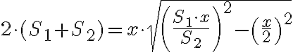 \displaystyle { 2\cdot (S_{1}+S_{2})= x \cdot \sqrt{\left(\frac{S_{1} \cdot x}{S_{2}}\right )^{2} - \left (\frac{x}{2}\right)^{2}}} 