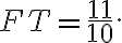 FT=\frac{11}{10}. FT=\frac{11}{10}.