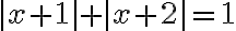 |x + 1| + |x + 2| = 1