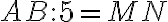 AB:5=MN