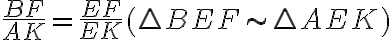 \frac{BF}{AK} =\frac{EF}{EK} (\triangle BEF\sim\triangle AEK)