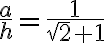 \frac{a}{h} = \frac{1}{\sqrt{2}+1} \frac{a}{h} = \frac{1}{\sqrt{2}+1}