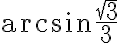 \arcsin{\frac{\sqrt3}{3}}