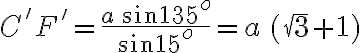 C'F' =\frac{a \, \sin 135^o}{\sin 15^o} =a \, ( \sqrt{3} +1)