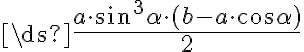\ds{ \frac{a\cdot\sin^3\alpha\cdot(b - a\cdot\cos\alpha)}{2}} \ds{ \frac{a\cdot\sin^3\alpha\cdot(b - a\cdot\cos\alpha)}{2}}