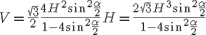 V=\frac{\sqrt{3}}{2} \frac{4 H^2 \sin^2 {\frac{\alpha}{2}}}{1-4 \sin^2 {\frac{\alpha}{2}}} H=\frac{2 \sqrt{3} H^3 \sin^2 {\frac{\alpha}{2}}}{1-4 \sin^2 {\frac{\alpha}{2}}}