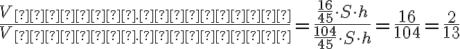 \dfrac{V_{верх.части}}{V_{нижн.части}} = \dfrac{\dfrac{16}{45} \cdot S \cdot h}{\dfrac{104}{45} \cdot S \cdot h} = \dfrac{16}{104} = \dfrac{2}{13}