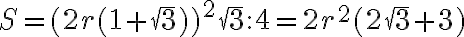 S=(2r(1+{\sqrt{3}}))^{2}{\sqrt{3}}:{4}=2r^{2}(2{\sqrt{3}}+3)