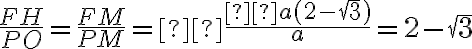 \frac{FH}{PO} = \frac{FM}{PM} = \frac{ a(2 - \sqrt 3)}{a}= 2 - \sqrt 3