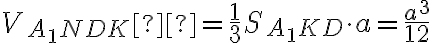 V_{A_{1}NDK} = \frac{1}{3} S_{A_{1}KD} \cdot a = \frac{a^3}{12}