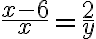 \dfrac{x-6}{x} = \dfrac{2}{y} \dfrac{x-6}{x} = \dfrac{2}{y}