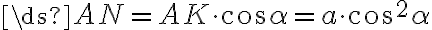 \ds{AN=AK \cdot\cos\alpha = a \cdot\cos^2\alpha} \ds{AN=AK \cdot\cos\alpha = a \cdot\cos^2\alpha}