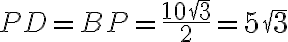 PD = BP = \dfrac{10\sqrt{3}}{2} = 5\sqrt{3}