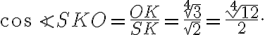\cos\angle SKO = \frac{OK}{SK} = \frac{\sqrt[4]{3}}{\sqrt 2} = \frac{\sqrt[4]{12}}{2}.