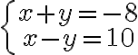 \left\{\begin{array}{c}x+y=-8\\ x-y=10\end{array}\right.