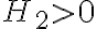 H_{2}>0