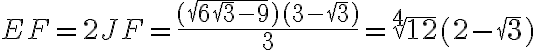 EF = 2JF = \dfrac{(\sqrt{6\sqrt{3} - 9})(3-\sqrt{3})}{3} = \sqrt[4]{12}(2-\sqrt{3})
