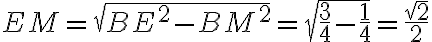 EM=\sqrt{BE^2-BM^2}=\sqrt{\frac{3}{4}-\frac{1}{4}}=\frac{\sqrt{2}}{2} EM=\sqrt{BE^2-BM^2}=\sqrt{\frac{3}{4}-\frac{1}{4}}=\frac{\sqrt{2}}{2}