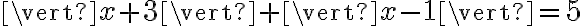 \vert x+3 \vert + \vert x-1 \vert = 5