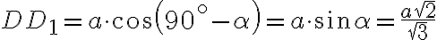 DD_{1} = a \cdot cos(90^\circ - \alpha) = a \cdot sin\alpha = \dfrac{a\sqrt{2}}{\sqrt{3}}