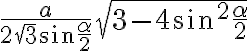 \dfrac{a}{2\sqrt{3}\sin\dfrac{\alpha}{2}}\sqrt{3-4\sin^2\dfrac{\alpha}{2}}