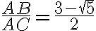  \frac{AB}{AC} = \frac{3- \sqrt{5} }{2} 