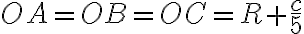 \displaystyle OA=OB=OC=R+\frac{c}{5}