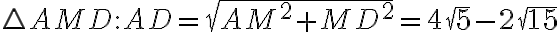 \triangle AMD: AD = \sqrt{AM^2 + MD^2} = 4\sqrt{5} - 2\sqrt{15}