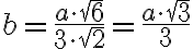 b = \dfrac{a \cdot \sqrt{6}}{3 \cdot \sqrt{2}} = \dfrac{a \cdot \sqrt{3}}{3} b = \dfrac{a \cdot \sqrt{6}}{3 \cdot \sqrt{2}} = \dfrac{a \cdot \sqrt{3}}{3}