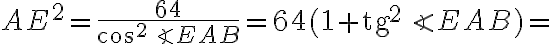 AE^2 = \dfrac {64}{\cos^2 \angle EAB} = 64(1 + \text{tg}^2\angle EAB) = AE^2 = \dfrac {64}{\cos^2 \angle EAB} = 64(1 + \text{tg}^2\angle EAB) =