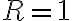 R=1