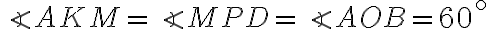 \angle AKM=\angle MPD=\angle AOB=60^\circ \angle AKM=\angle MPD=\angle AOB=60^\circ