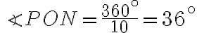 \angle PON = \dfrac{360^{ \circ}}{10} = 36^{ \circ} \angle PON = \dfrac{360^{ \circ}}{10} = 36^{ \circ}